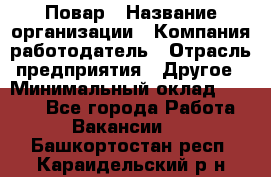 Повар › Название организации ­ Компания-работодатель › Отрасль предприятия ­ Другое › Минимальный оклад ­ 6 700 - Все города Работа » Вакансии   . Башкортостан респ.,Караидельский р-н